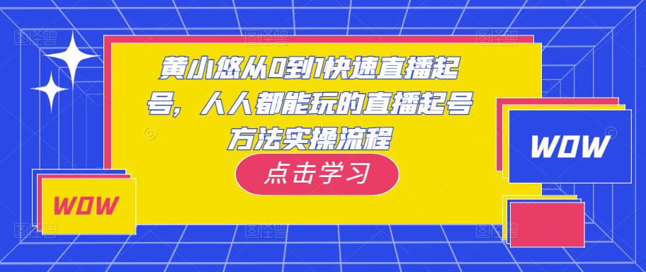 黄小悠从0到1快速直播起号，人人都能玩的直播起号方法实操流程-520资源库