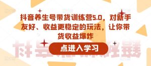 抖音养生号带货训练营5.0，对新手友好、收益更稳定的玩法，让你带货收益爆炸-520资源库