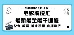 外面卖699的电影解说汇最新最全最干课程：电影配音剪辑搬运视频直播带货-520资源库