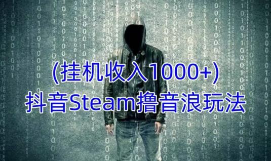 抖音Steam撸音浪玩法，挂机一天收入1000+不露脸 不说话 不封号 社恐人群福音-520资源库