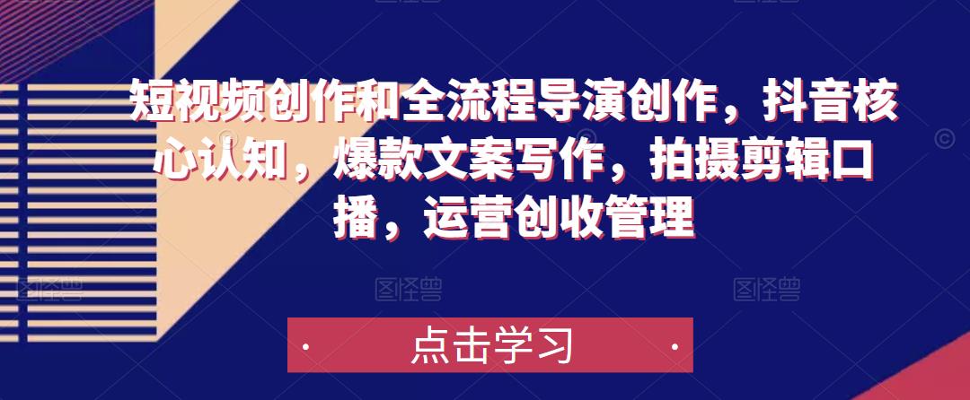 短视频创作和全流程导演创作，抖音核心认知，爆款文案写作，拍摄剪辑口播，运营创收管理-520资源库
