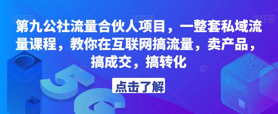 第九公社流量合伙人项目，一整套私域流量课程，教你在互联网搞流量，卖产品，搞成交，搞转化-520资源库