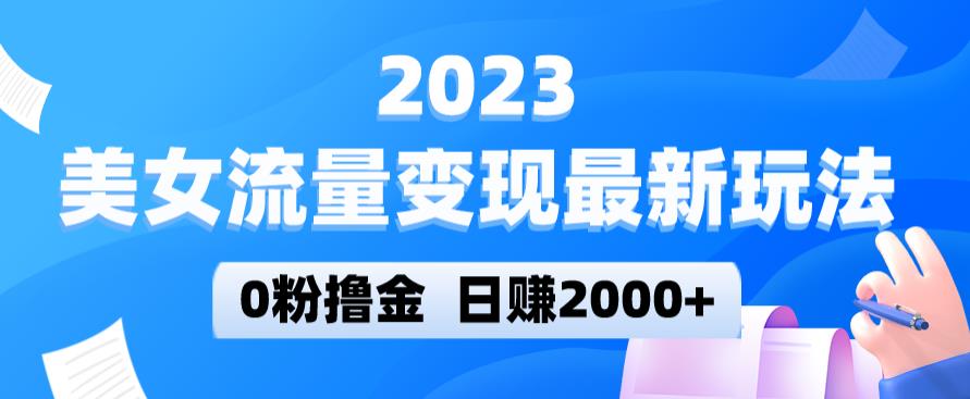 2023美女流量变现最新玩法，0粉撸金，日赚2000+，实测日引流300+-520资源库