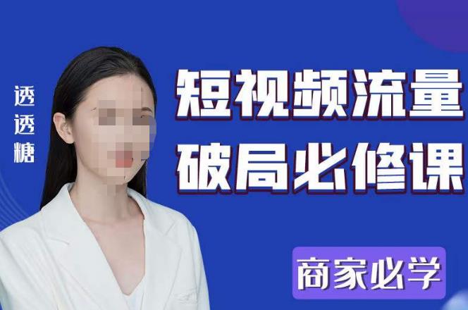 2023最新透糖短视频流量破局必修课——商家必学-520资源库