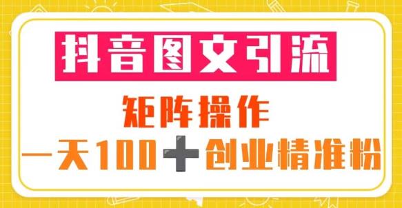 抖音图文引流矩阵操作一天100+创业精准粉（5节视频课+素材模板）-520资源库