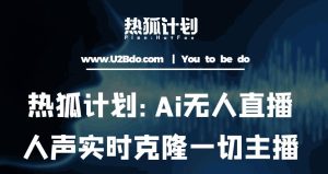 热狐计划：Ai无人直播实时克隆一切主播·无人直播新时代（包含所有使用到的软件）-520资源库