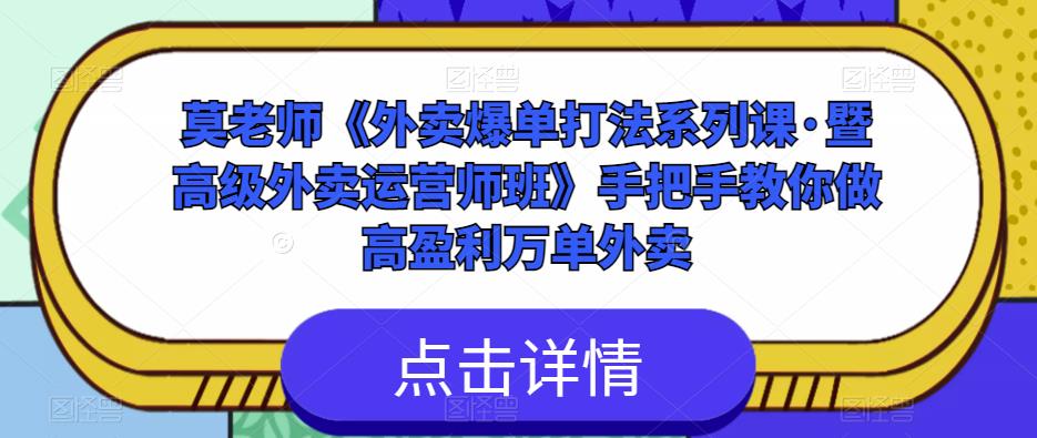 莫老师《外卖爆单打法系列课·暨高级外卖运营师班》手把手教你做高盈利万单外卖-520资源库