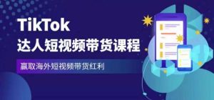 2023最新TikTok达人短视频带货课程,赢取海外短视频带货红利-520资源库