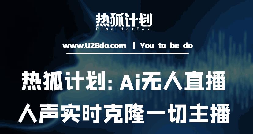 热狐计划：Ai无人直播实时克隆一切主播·无人直播新时代（包含所有使用到的软件）-520资源库