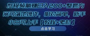发视频躺赚日入200+整套方案可落地操作，相对简单，新手小白可上手【教程+素材】-520资源库
