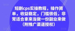 短剧cps实操教程,操作简单,收益稳定,门槛很低,非常适合拿来当做一份副业来做(附推广渠道授权)-520资源库