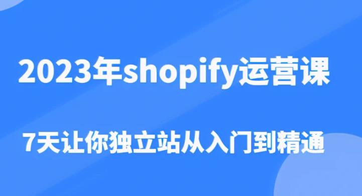 2023年shopify运营课,7天让你独立站从入门到精通(价值1980元)-520资源库