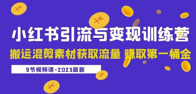 2023小红书引流与变现训练营:搬运混剪素材获取流量赚取第一桶金(9节课)-520资源库