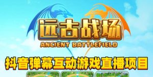 2023年抖音最新最火爆弹幕互动游戏–远古战场【软件+开播教程+起号教程+兔费对接报白+0粉兔费开通直播权限】-520资源库