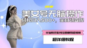 美女号无脑操作，轻松日入500+，全自动变现，超详细教程-520资源库