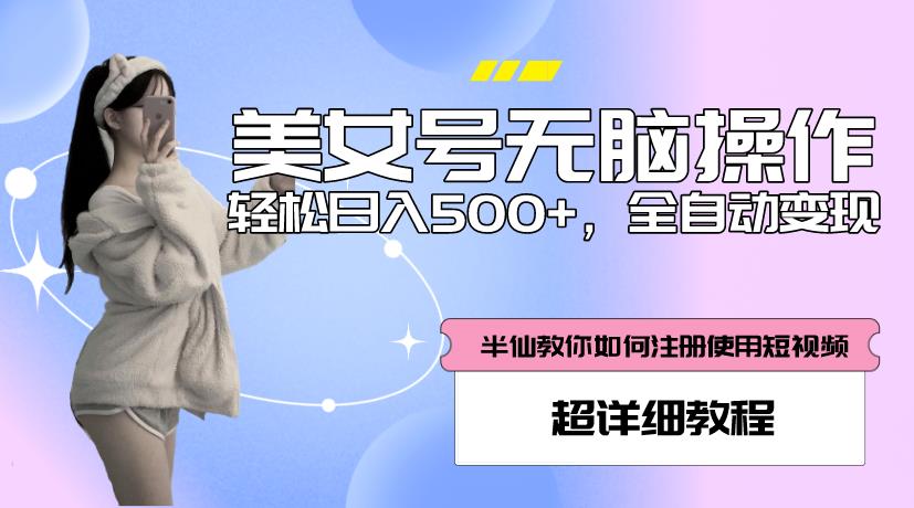 美女号无脑操作,轻松日入500+,全自动变现,超详细教程-520资源库