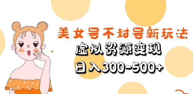 美女号不封号新玩法,虚拟资源变现,日入300-500+-520资源库