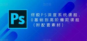 终极PS深度系统课程，0基础到高阶爆款课程（附配套素材）-520资源库