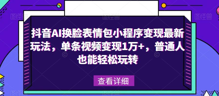 抖音AI换脸表情包小程序变现最新玩法,单条视频变现1万+,普通人也能轻松玩转!-520资源库