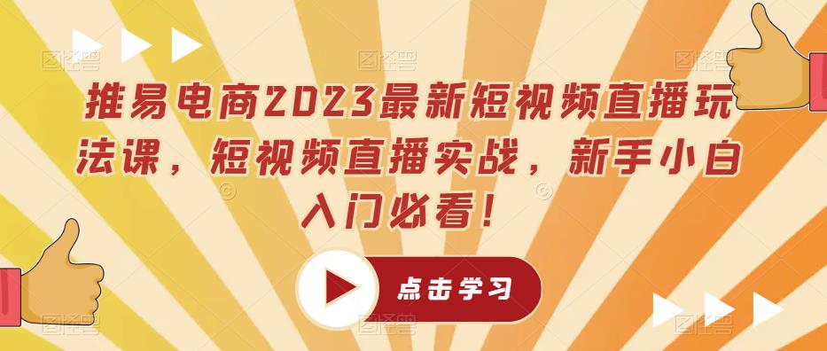 推易电商2023最新短视频直播玩法课，短视频直播实战，新手小白入门必看！-520资源库