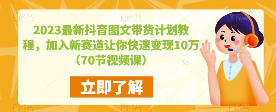 2023最新抖音图文带货计划教程，加入新赛道让你快速变现10万+（70节视频课）-520资源库