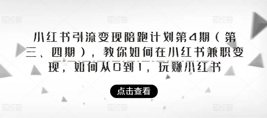 小红书引流变现陪跑计划|第4期（第三、四期），教你如何在小红书兼职变现，如何从0到1，玩赚小红书-520资源库
