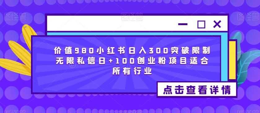 价值980小红书日入300突破限制无限私信日+100创业粉项目适合所有行业-520资源库