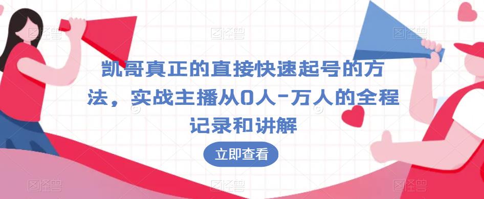 凯哥真正的直接快速起号的方法，实战主播从0人-万人的全程记录和讲解-520资源库