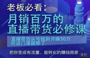 老板必看：月销百万的直播带货必修课，直播带货从亏钱到月赚50万，听这门课就够了-520资源库