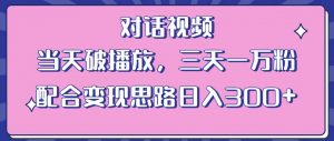 情感类对话视频，当天破播放 三天一万粉 配合变现思路日入300+（教程+素材）-520资源库
