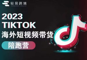 2023TikTok海外短视频带货陪跑营，从TK小白到TK高阶短视频运营快速变身优质带货达人-520资源库
