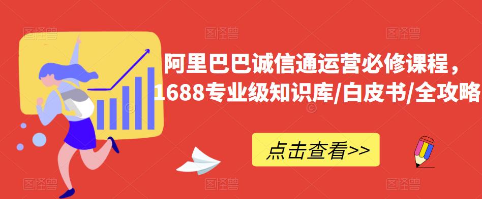 阿里巴巴诚信通运营必修课程，​1688专业级知识库/白皮书/全攻略-520资源库