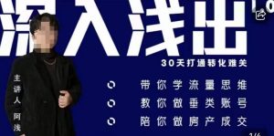 阿浅地产圈·深入浅出1.0，带你学流量思维，教你做垂直账号，陪你做房产成交-520资源库