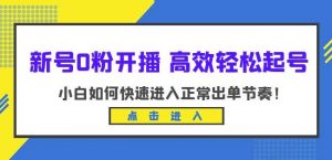 新号0粉开播-高效轻松起号，小白如何快速进入正常出单节奏（10节课）-520资源库