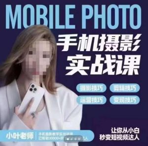 小叶老师手机摄影实战课，一部手机创造摄影剪切美学，让你从小白秒变短视频达人（思维+实操）-520资源库