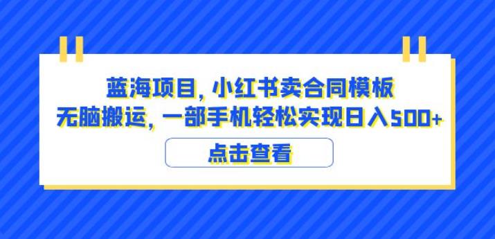 蓝海项目小红书卖合同模板无脑搬运一部手机日入500+（教程+4000份模板）【揭秘】-520资源库