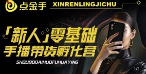2023点金手·新人零基础手播带货孵化营：账号运营篇+主播话术篇+数据流量篇等-520资源库