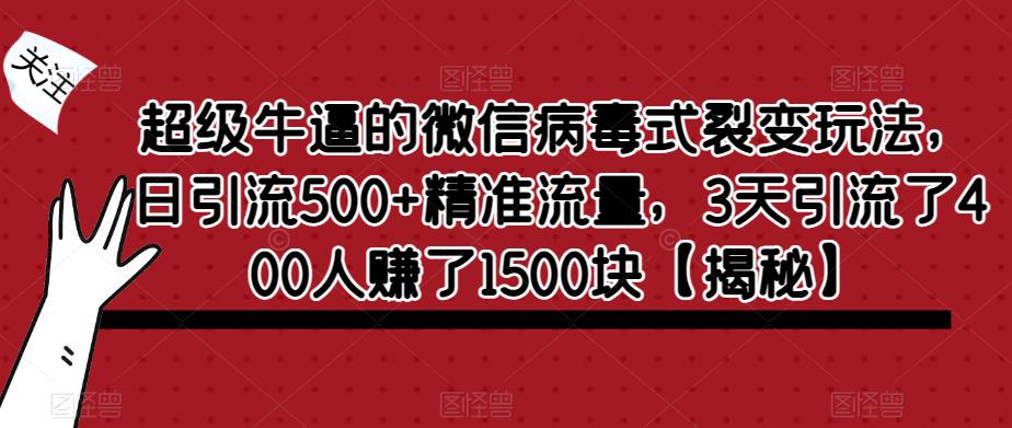 超级牛逼的微信病毒式裂变玩法，日引流500+精准流量，3天引流了400人赚了1500块【揭秘】-520资源库