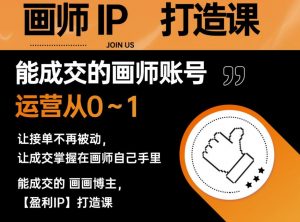 能成交的盈利画师IP打造课，画师账号运营从0~1，让接单不再被动，让成交掌握在画师自己手里-520资源库