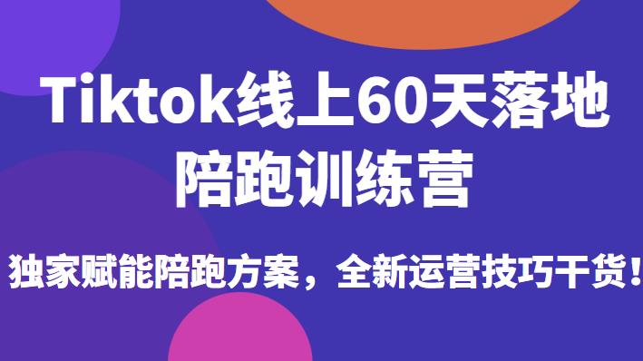 Tiktok线上60天落地陪跑训练营，独家赋能陪跑方案，全新运营技巧干货-520资源库