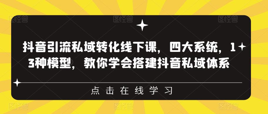 抖音引流私域转化线下课，四大系统，13种模型，教你学会搭建抖音私域体系-520资源库
