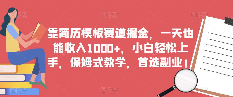 靠简历模板赛道掘金，一天也能收入1000+，小白轻松上手，保姆式教学，首选副业！-520资源库