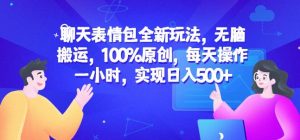 聊天表情包全新玩法，无脑搬运，100%原创，每天操作一小时，实现日入500+【揭秘】-520资源库