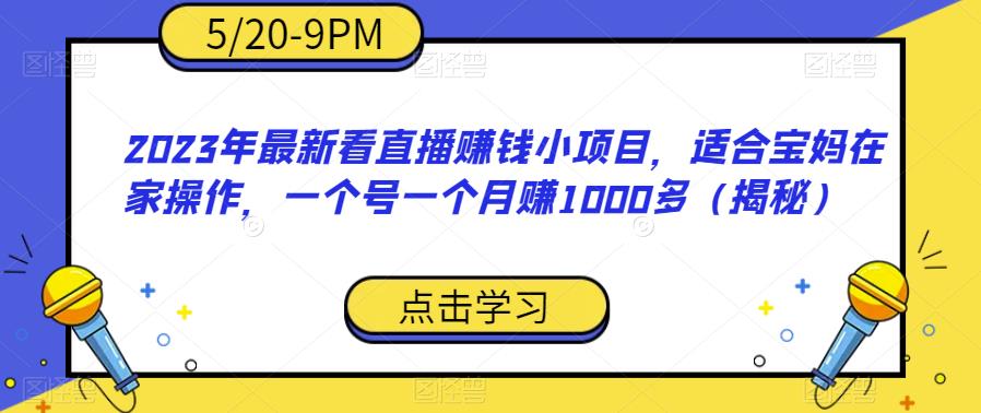 2023年最新看直播赚钱小项目，适合宝妈在家操作，一个号一个月赚1000多（揭秘）-520资源库