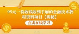 99元一份收钱收到手麻的金融技术教程资料项目【揭秘】-520资源库