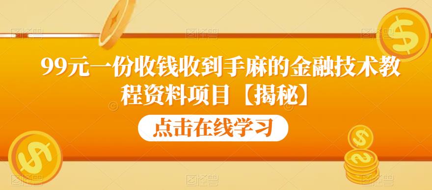 99元一份收钱收到手麻的金融技术教程资料项目【揭秘】-520资源库