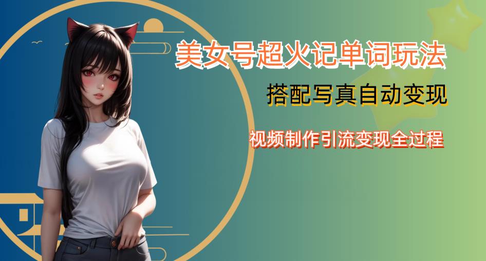 YY短视频系列美女号写真暴力变现第四期，美女号超火记单词玩法，视频制作引流变现全过程【揭秘】-520资源库