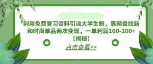利用免费复习资料引流大学生粉，靠网盘拉新和时尚单品两次变现，一单利润100-200+【揭秘】-520资源库