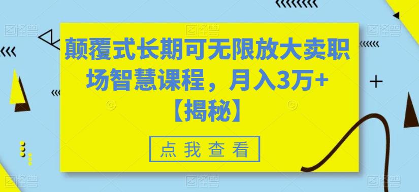 颠覆式长期可无限放大卖职场智慧课程，月入3万+【揭秘】-520资源库