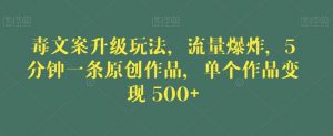 毒文案升级玩法，流量爆炸，5分钟一条原创作品，单个作品变现500+【揭秘】-520资源库